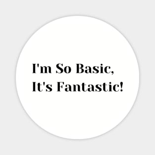 I'm so Basic, It's Fantastic! Magnet